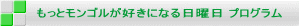 もっとモンゴルが好きになる日曜日 プログラム